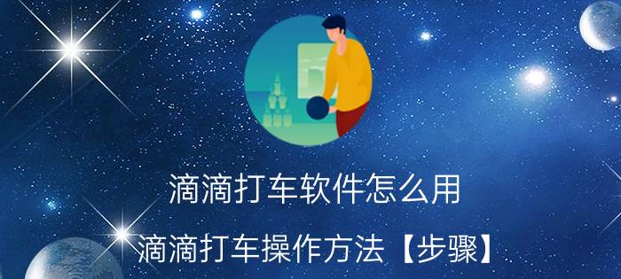 滴滴打车软件怎么用 滴滴打车操作方法【步骤】